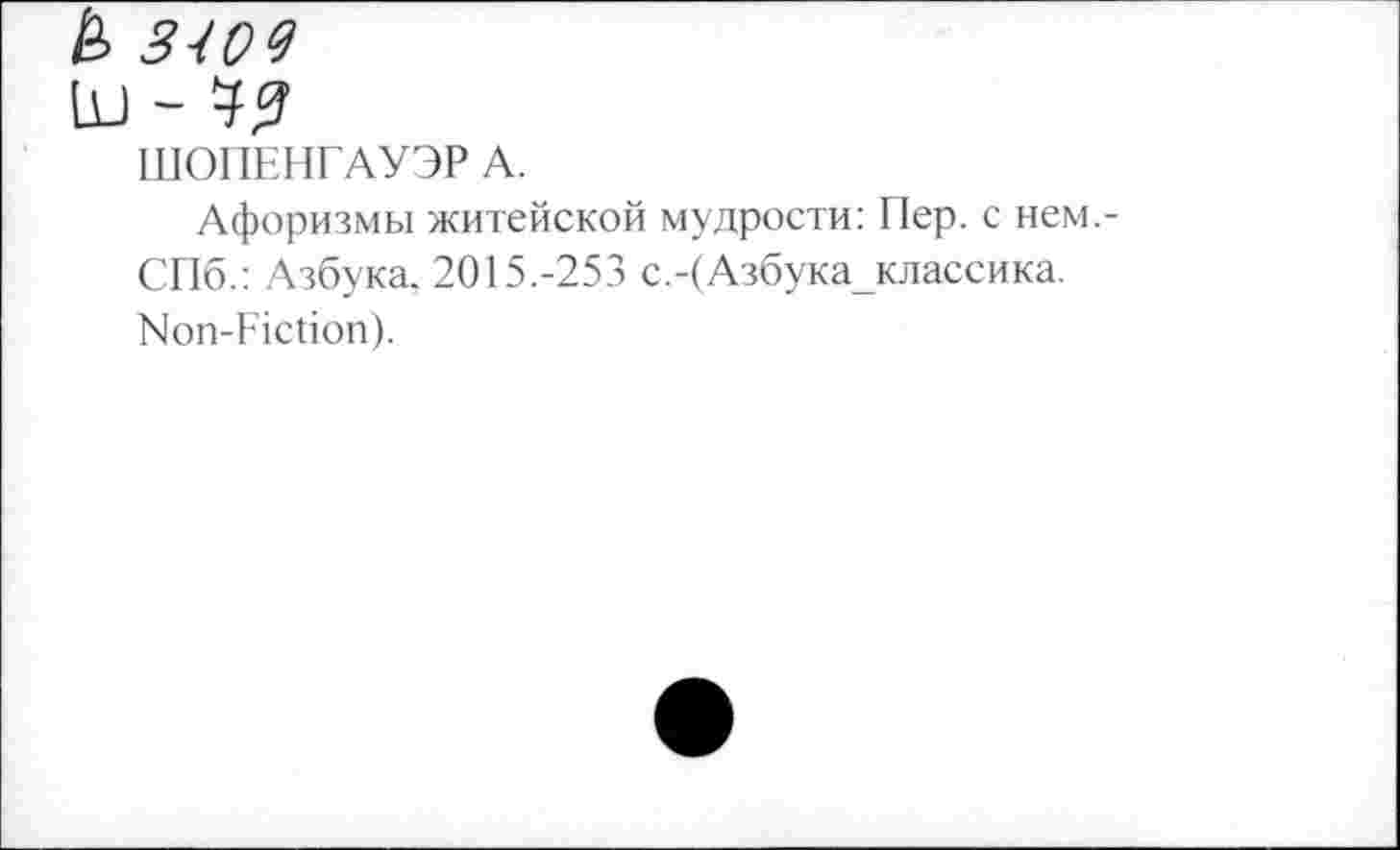 ﻿ШОПЕНГАУЭР А.
Афоризмы житейской мудрости: Пер. с нем.-СПб.: Азбука. 2015.-253 с.-(Азбука_классика. Non-Fiction).